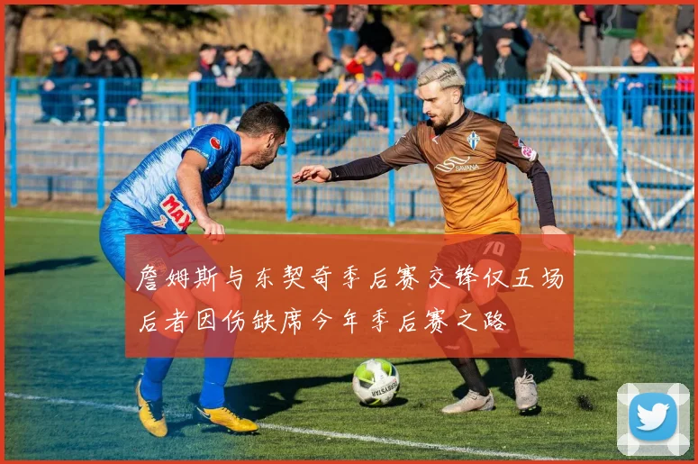 詹姆斯与东契奇季后赛交锋仅五场后者因伤缺席今年季后赛之路