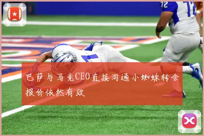 巴萨与马竞CEO直接沟通小蜘蛛转会报价依然有效